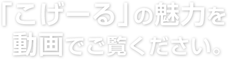 「こげーる」の魅力を動画でご覧ください。