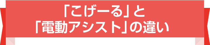 「こげーる」と「電動アシスト」の違い